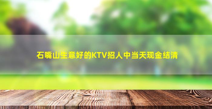 石嘴山生意好的KTV招人中当天现金结清